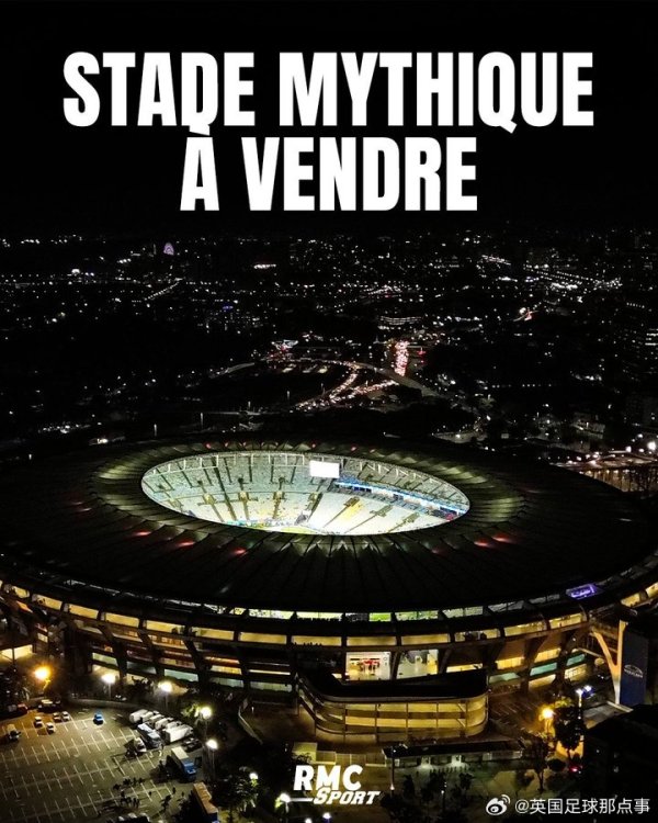 巅峰容量约20万东说念主！RMC：马拉卡纳球场挂牌，球场及口头估价3.2亿